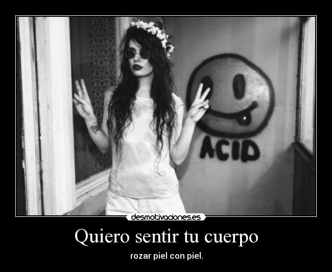 Quiero sentir tu cuerpo - rozar piel con piel.