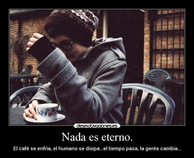 Nada es eterno. - 