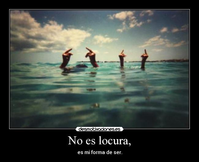 No es locura, - es mi forma de ser.