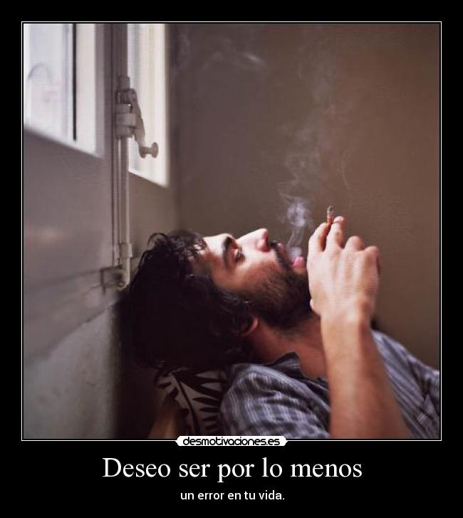 Deseo ser por lo menos - un error en tu vida.