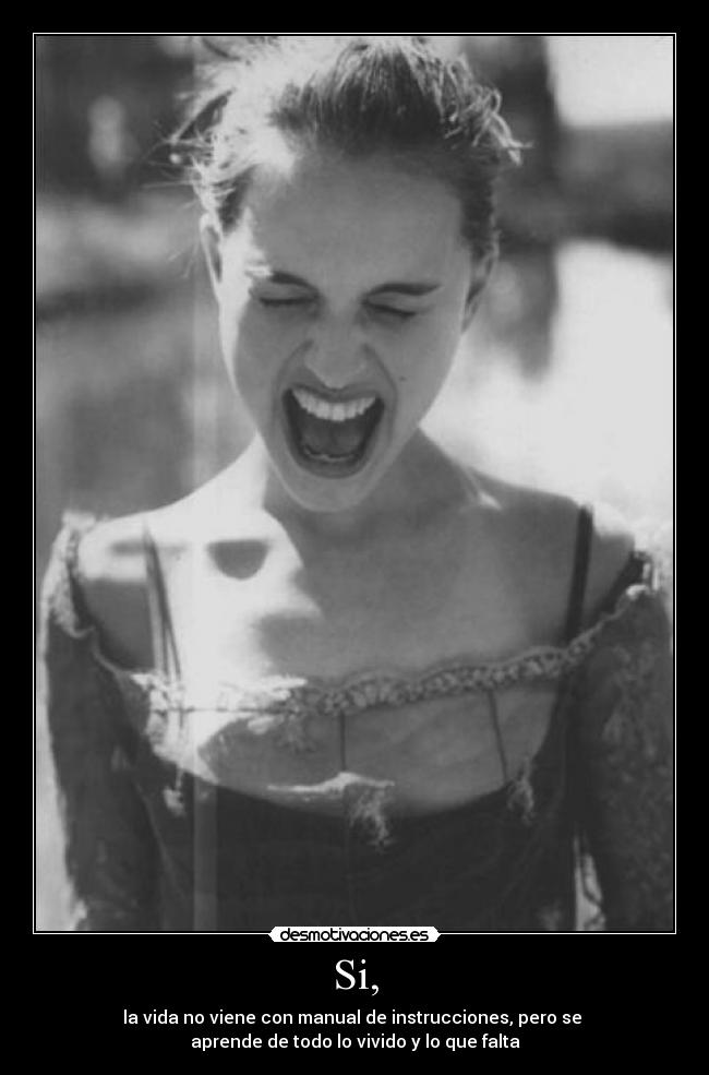 Si, - la vida no viene con manual de instrucciones, pero se
aprende de todo lo vivido y lo que falta