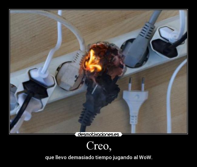 Creo, - que llevo demasiado tiempo jugando al WoW.