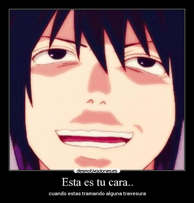 Esta es tu cara.. - cuando estas tramando alguna travesura