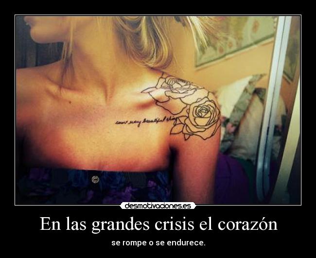 En las grandes crisis el corazón - se rompe o se endurece.
