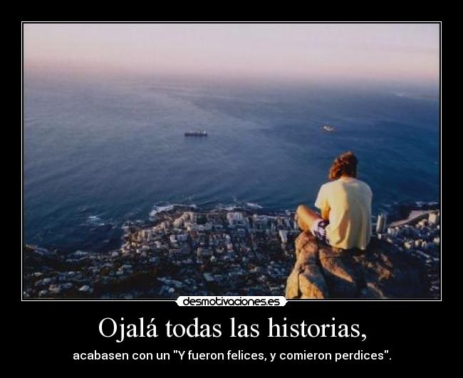 Ojalá todas las historias, - acabasen con un Y fueron felices, y comieron perdices.