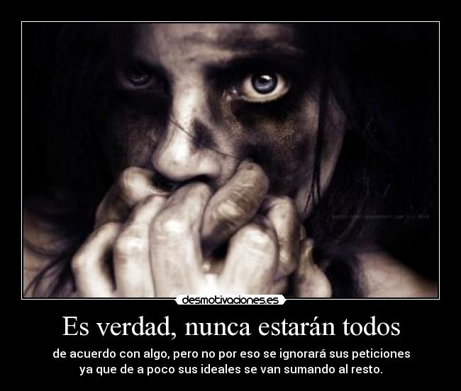 Es verdad, nunca estarán todos - de acuerdo con algo, pero no por eso se ignorará sus peticiones
ya que de a poco sus ideales se van sumando al resto.