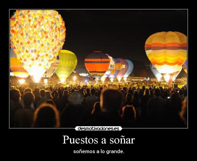 Puestos a soñar - soñemos a lo grande.