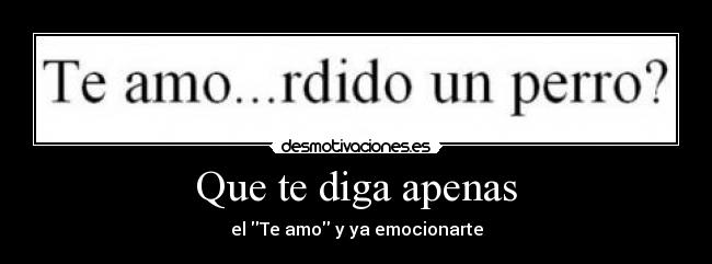 Que te diga apenas - el Te amo y ya emocionarte