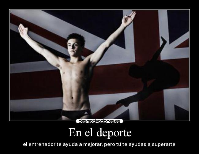 En el deporte - el entrenador te ayuda a mejorar, pero tú te ayudas a superarte.