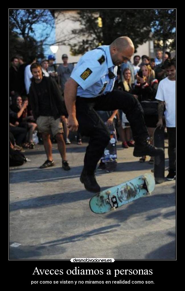 Aveces odiamos a personas - por como se visten y no miramos en realidad como son.