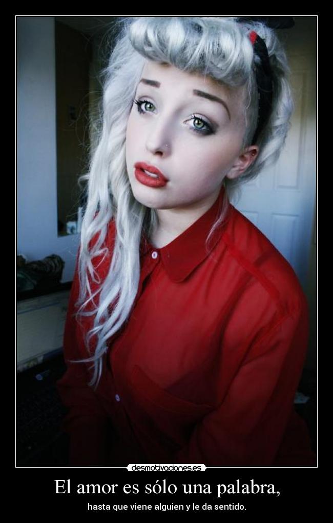 El amor es sólo una palabra, - hasta que viene alguien y le da sentido.