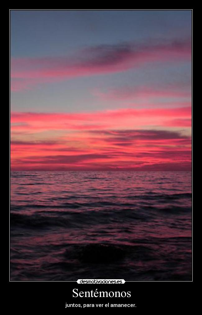 Sentémonos - juntos, para ver el amanecer.