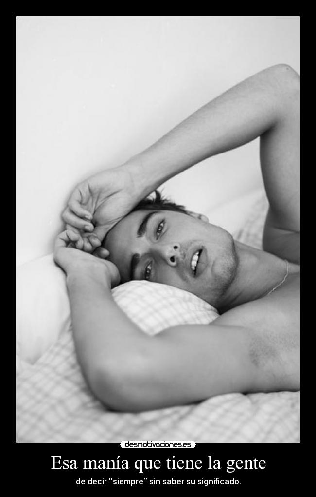 Esa manía que tiene la gente - de decir siempre sin saber su significado.