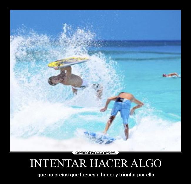 INTENTAR HACER ALGO - que no creías que fueses a hacer y triunfar por ello