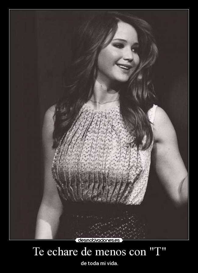 Te echare de menos con T - de toda mi vida.