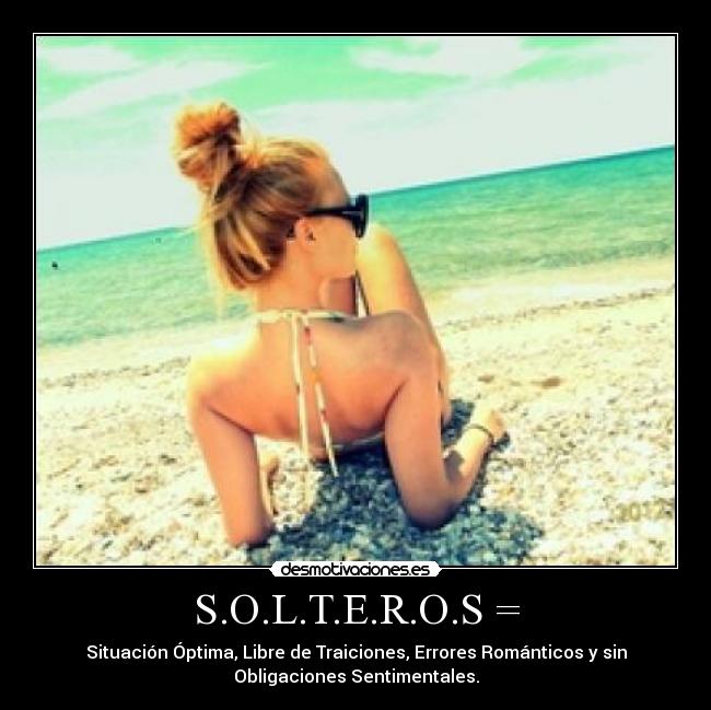 S.O.L.T.E.R.O.S = - Situación Óptima, Libre de Traiciones, Errores Románticos y sin
Obligaciones Sentimentales.