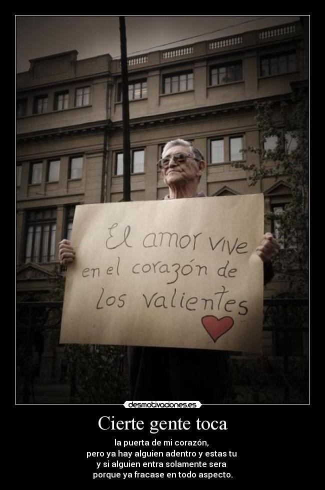 Cierte gente toca - la puerta de mi corazón, 
pero ya hay alguien adentro y estas tu 
y si alguien entra solamente sera 
porque ya fracase en todo aspecto.