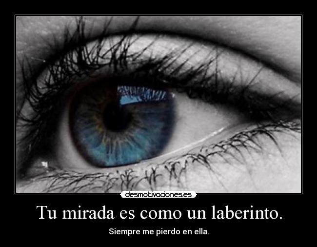 Tu mirada es como un laberinto. -