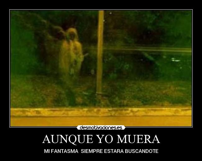 AUNQUE YO MUERA - MI FANTASMA SIEMPRE ESTARA BUSCANDOTE