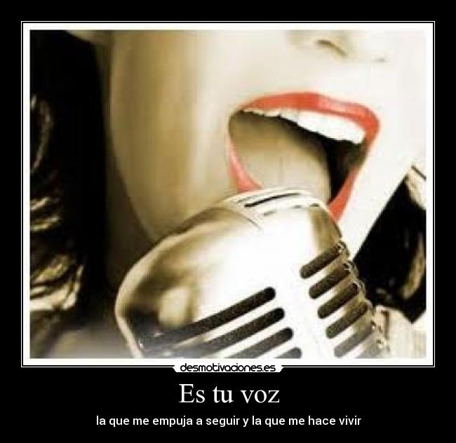 Es tu voz - la que me empuja a seguir y la que me hace vivir