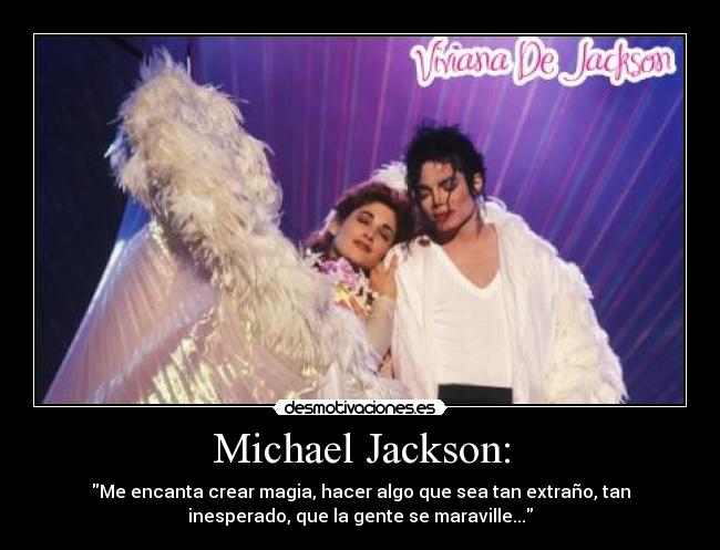 Michael Jackson: - Me encanta crear magia, hacer algo que sea tan extraño, tan
inesperado, que la gente se maraville...