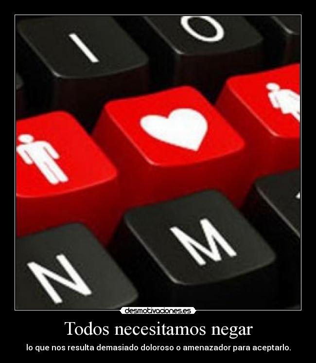 Todos necesitamos negar - lo que nos resulta demasiado doloroso o amenazador para aceptarlo.