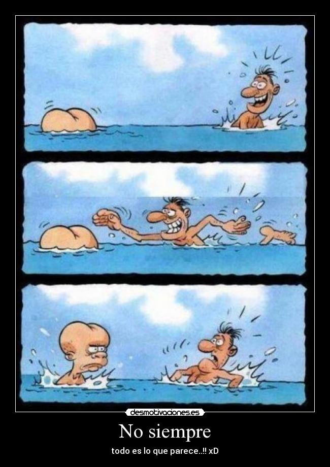 No siempre - todo es lo que parece..!! xD