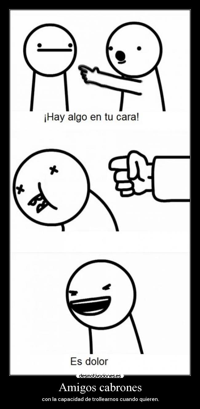 Amigos cabrones - con la capacidad de trollearnos cuando quieren.