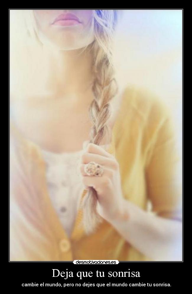 Deja que tu sonrisa - cambie el mundo, pero no dejes que el mundo cambie tu sonrisa.