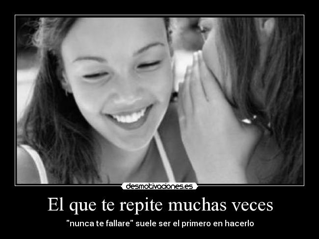 El que te repite muchas veces - nunca te fallare suele ser el primero en hacerlo
