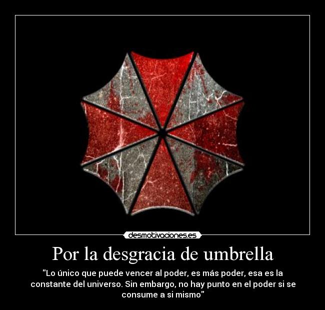 Por la desgracia de umbrella - Lo único que puede vencer al poder, es más poder, esa es la
constante del universo. Sin embargo, no hay punto en el poder si se
consume a si mismo