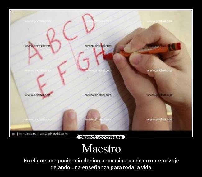 Maestro - Es el que con paciencia dedica unos minutos de su aprendizaje
dejando una enseñanza para toda la vida.