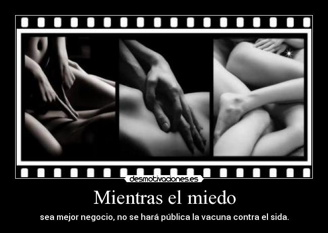 Mientras el miedo - sea mejor negocio, no se hará pública la vacuna contra el sida.