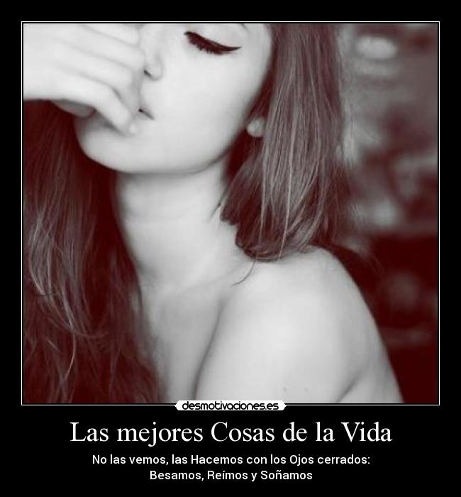 Las mejores Cosas de la Vida - No las vemos, las Hacemos con los Ojos cerrados:
Besamos, Reímos y Soñamos