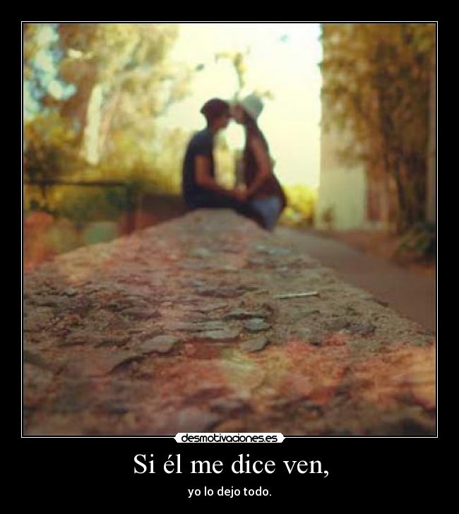 Si él me dice ven, -