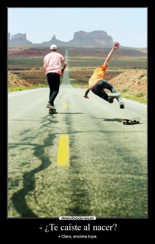 - ¿Te caíste al nacer? -