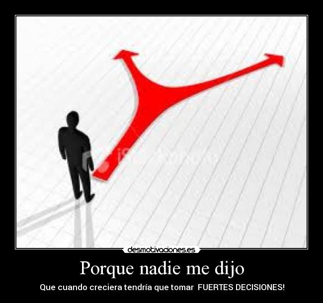 Porque nadie me dijo - Que cuando creciera tendría que tomar FUERTES DECISIONES!