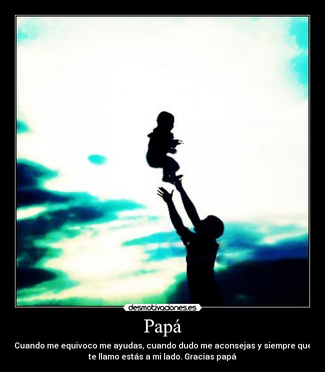 Papá - Cuando me equivoco me ayudas, cuando dudo me aconsejas y siempre que
te llamo estás a mi lado. Gracias papá