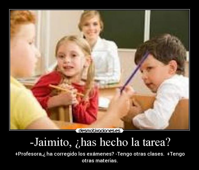 -Jaimito, ¿has hecho la tarea? -
