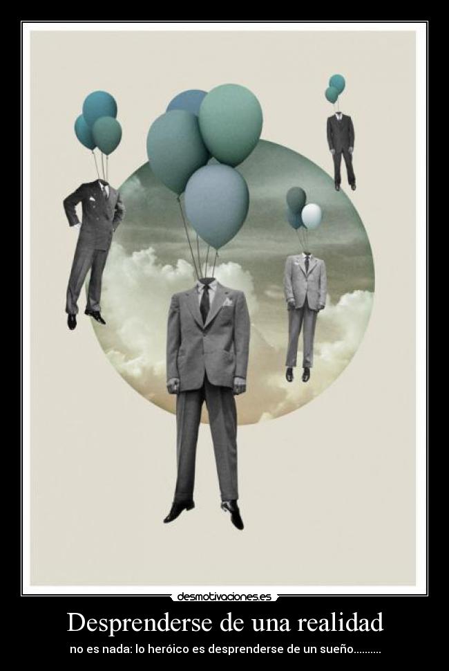 Desprenderse de una realidad - no es nada: lo heróico es desprenderse de un sueño..........