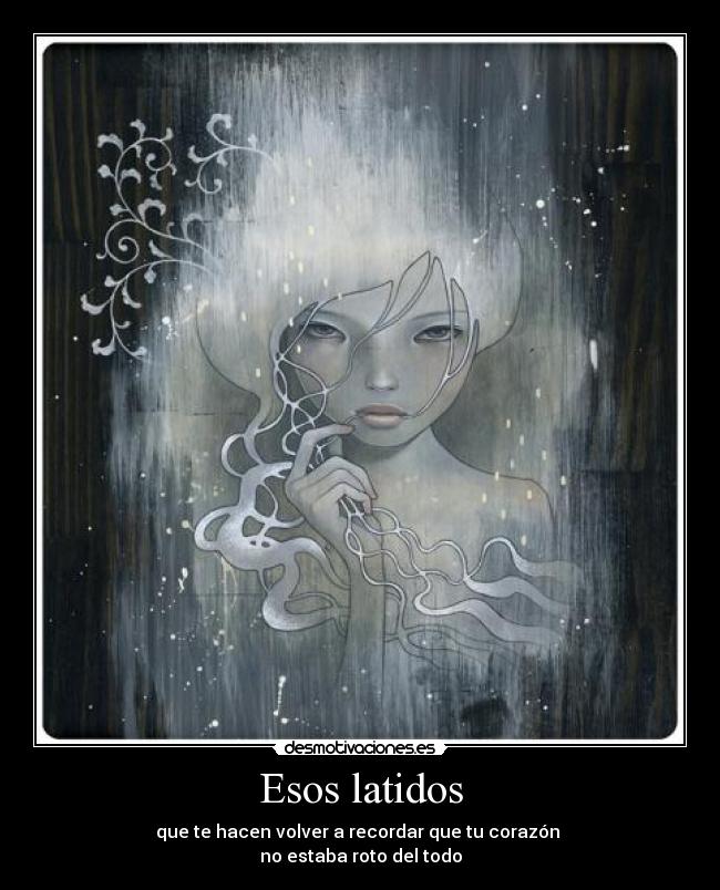 Esos latidos - que te hacen volver a recordar que tu corazón
no estaba roto del todo