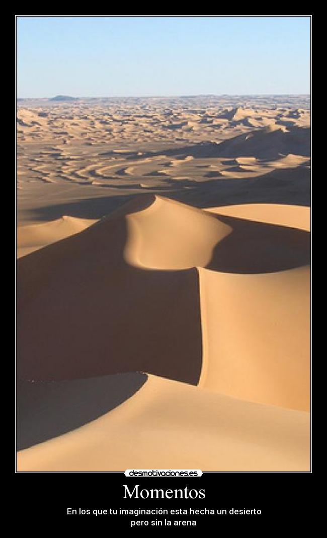 Momentos - En los que tu imaginación esta hecha un desierto
pero sin la arena