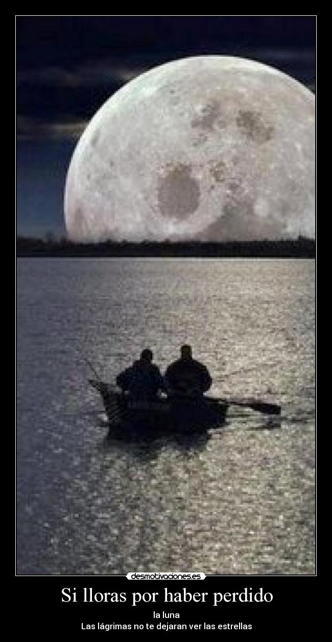 Si lloras por haber perdido - la luna
Las lágrimas no te dejaran ver las estrellas