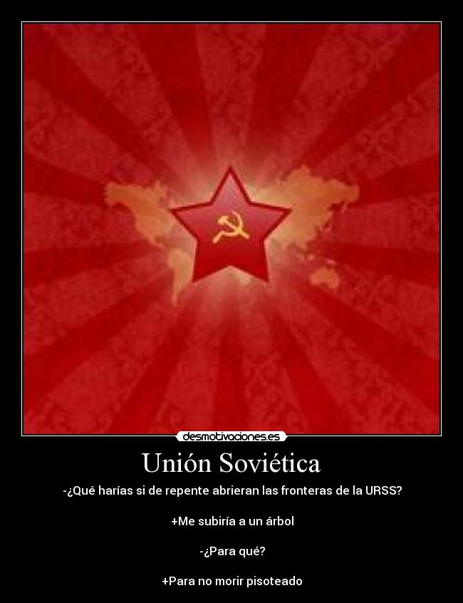 Unión Soviética - -¿Qué harías si de repente abrieran las fronteras de la URSS?

+Me subiría a un árbol

-¿Para qué?

+Para no morir pisoteado