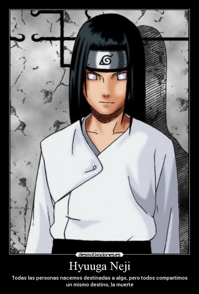 Hyuuga Neji - Todas las personas nacemos destinadas a algo, pero todos compartimos
un mismo destino, la muerte