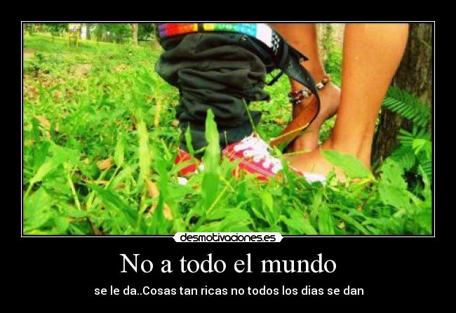 No a todo el mundo - se le da..Cosas tan ricas no todos los dias se dan