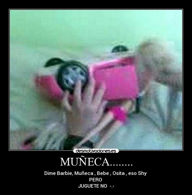MUÑECA........ - Dime Barbie, Muñeca , Bebe , Osita , eso Shy
PERO
JUGUETE NO -.-