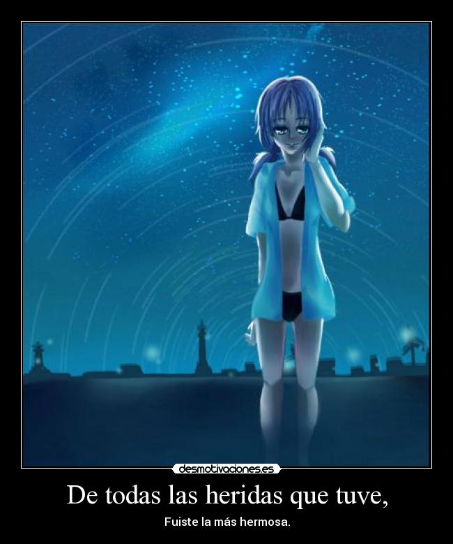 De todas las heridas que tuve, - Fuiste la más hermosa.