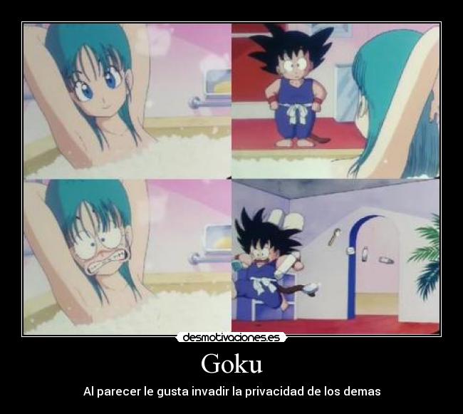 Goku - Al parecer le gusta invadir la privacidad de los demas