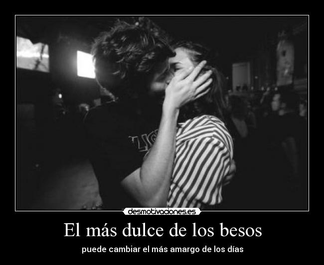 El más dulce de los besos - puede cambiar el más amargo de los días